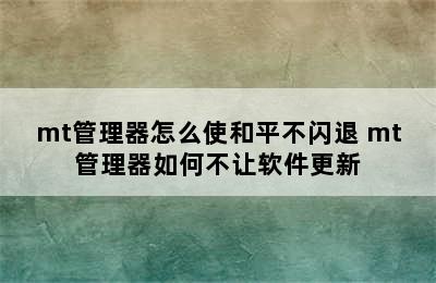 mt管理器怎么使和平不闪退 mt管理器如何不让软件更新